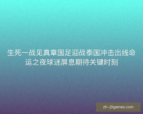 生死一战见真章国足迎战泰国冲击出线命运之夜球迷屏息期待关键时刻