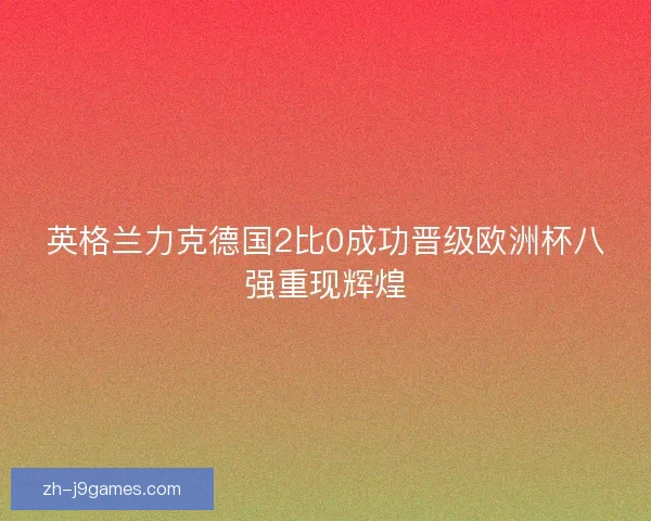 英格兰力克德国2比0成功晋级欧洲杯八强重现辉煌