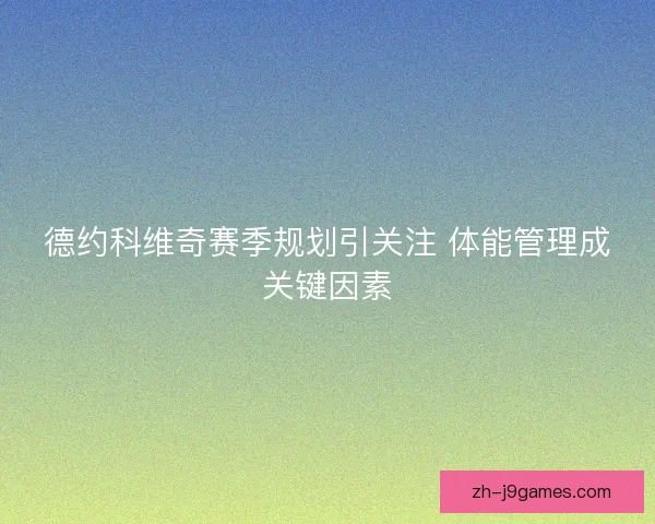 德约科维奇赛季规划引关注 体能管理成关键因素