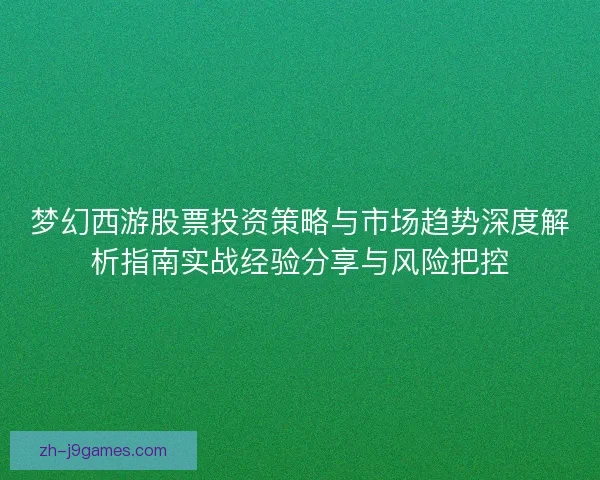 梦幻西游股票投资策略与市场趋势深度解析指南实战经验分享与风险把控