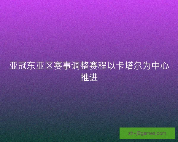 亚冠东亚区赛事调整赛程以卡塔尔为中心推进