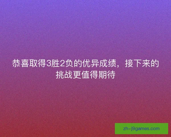 恭喜取得3胜2负的优异成绩，接下来的挑战更值得期待
