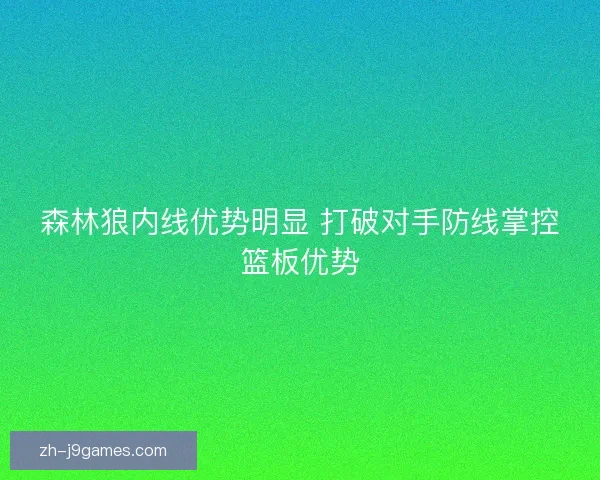 森林狼内线优势明显 打破对手防线掌控篮板优势