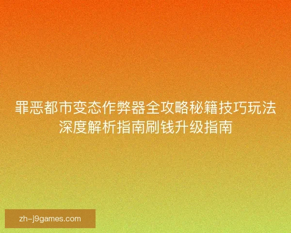 罪恶都市变态作弊器全攻略秘籍技巧玩法深度解析指南刷钱升级指南