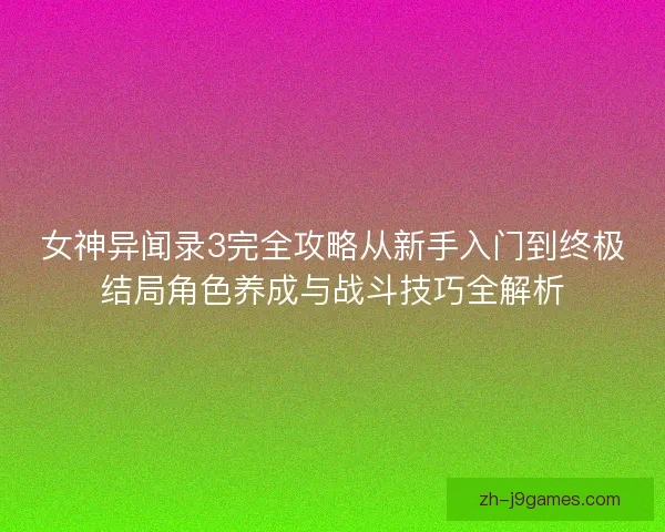 女神异闻录3完全攻略从新手入门到终极结局角色养成与战斗技巧全解析