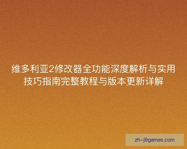 维多利亚2修改器全功能深度解析与实用技巧指南完整教程与版本更新详解