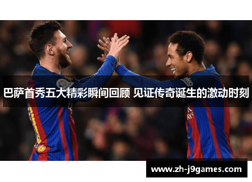 巴萨首秀五大精彩瞬间回顾 见证传奇诞生的激动时刻