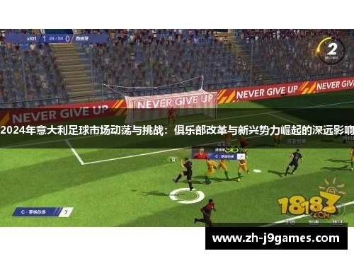 2024年意大利足球市场动荡与挑战：俱乐部改革与新兴势力崛起的深远影响