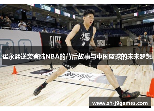 崔永熙逆袭登陆NBA的背后故事与中国篮球的未来梦想