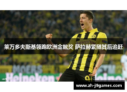 莱万多夫斯基领跑欧洲金靴奖 萨拉赫紧随其后追赶