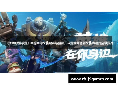 《英雄联盟手游》中的中匈文化融合与碰撞：从游戏角色到文化传递的全景探讨