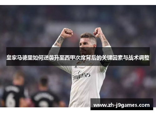 皇家马德里如何逆袭升至西甲次席背后的关键因素与战术调整