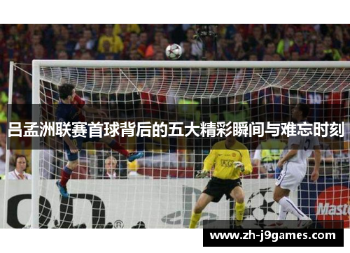 吕孟洲联赛首球背后的五大精彩瞬间与难忘时刻