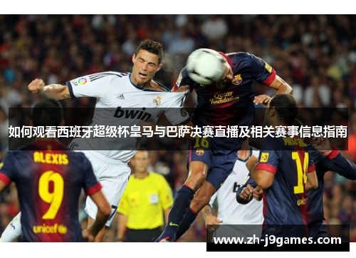 如何观看西班牙超级杯皇马与巴萨决赛直播及相关赛事信息指南