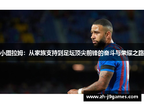 小图拉姆：从家族支持到足坛顶尖前锋的奋斗与荣耀之路