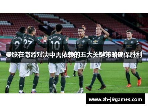 曼联在激烈对决中需依赖的五大关键策略确保胜利