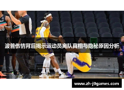 波普伤情背后揭示运动员离队真相与隐秘原因分析