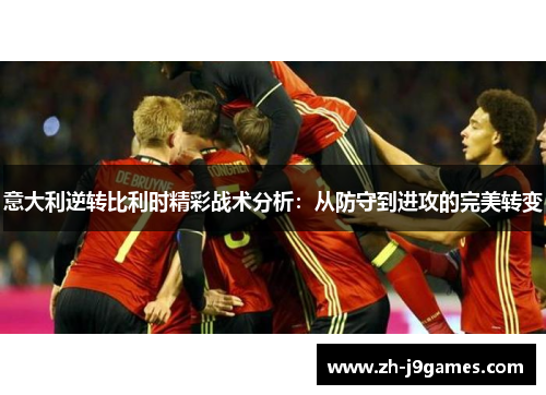 意大利逆转比利时精彩战术分析：从防守到进攻的完美转变