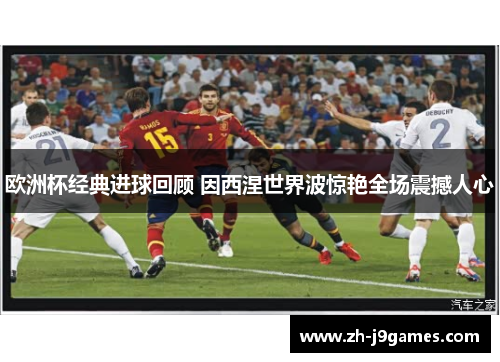 欧洲杯经典进球回顾 因西涅世界波惊艳全场震撼人心