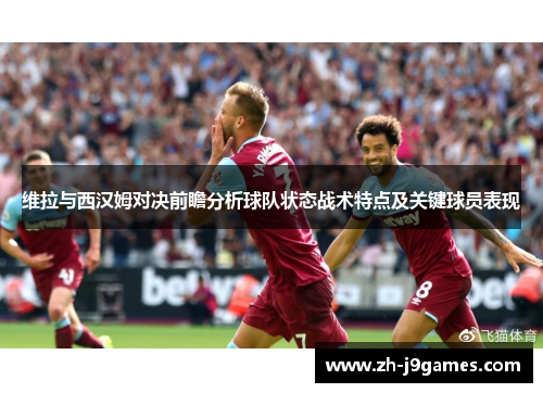 维拉与西汉姆对决前瞻分析球队状态战术特点及关键球员表现