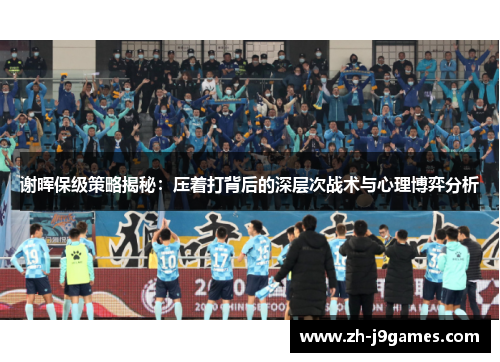 谢晖保级策略揭秘：压着打背后的深层次战术与心理博弈分析