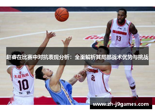 赵睿在比赛中对抗表现分析：全面解析其局部战术优势与挑战