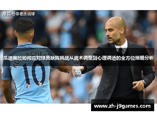 瓜迪奥拉如何应对球员缺阵挑战从战术调整到心理调适的全方位策略分析
