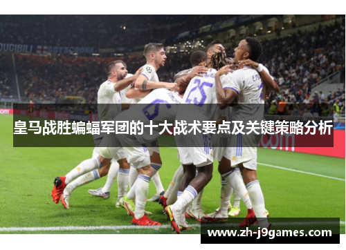 皇马战胜蝙蝠军团的十大战术要点及关键策略分析