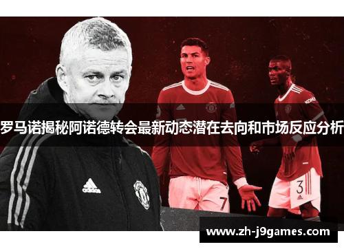 罗马诺揭秘阿诺德转会最新动态潜在去向和市场反应分析