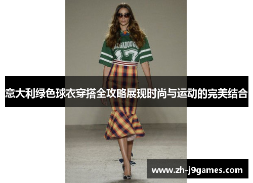 意大利绿色球衣穿搭全攻略展现时尚与运动的完美结合