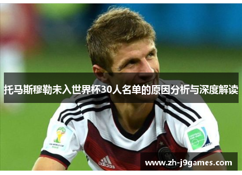 托马斯穆勒未入世界杯30人名单的原因分析与深度解读