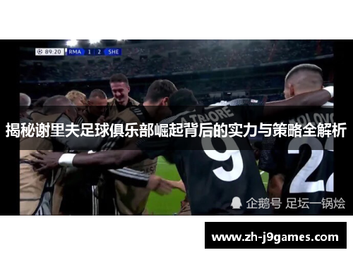 揭秘谢里夫足球俱乐部崛起背后的实力与策略全解析