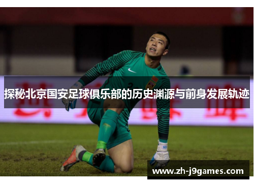 探秘北京国安足球俱乐部的历史渊源与前身发展轨迹