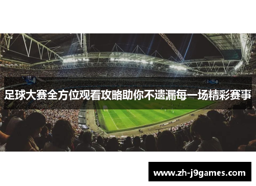 足球大赛全方位观看攻略助你不遗漏每一场精彩赛事