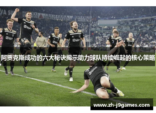 阿贾克斯成功的六大秘诀揭示助力球队持续崛起的核心策略